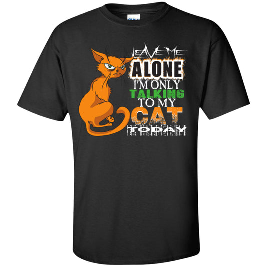 Leave Me Alone I'm Only Talking To My Cat Today - Custom Ultra Cotton T-Shirt - GoneBold.gift